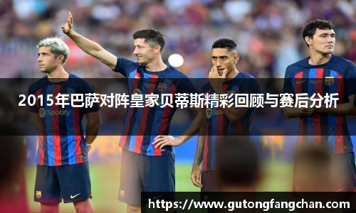 2015年巴萨对阵皇家贝蒂斯精彩回顾与赛后分析