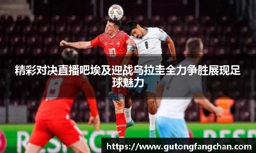 精彩对决直播吧埃及迎战乌拉圭全力争胜展现足球魅力