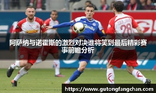 阿萨纳与诺霍斯的激烈对决谁将笑到最后精彩赛事前瞻分析