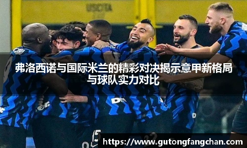 弗洛西诺与国际米兰的精彩对决揭示意甲新格局与球队实力对比