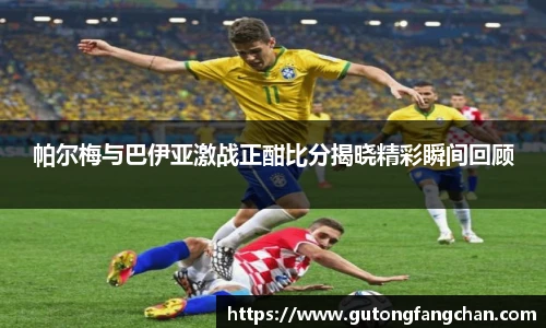 帕尔梅与巴伊亚激战正酣比分揭晓精彩瞬间回顾