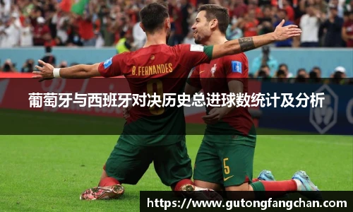 葡萄牙与西班牙对决历史总进球数统计及分析