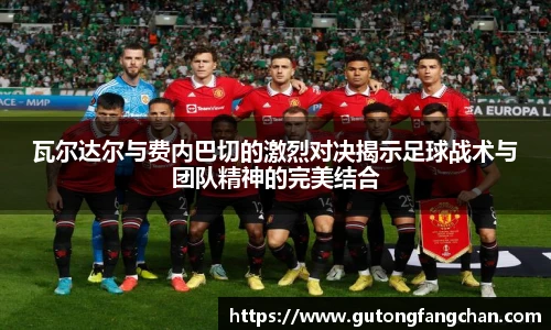 瓦尔达尔与费内巴切的激烈对决揭示足球战术与团队精神的完美结合
