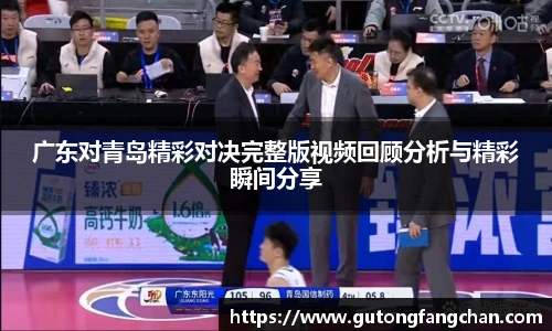 广东对青岛精彩对决完整版视频回顾分析与精彩瞬间分享