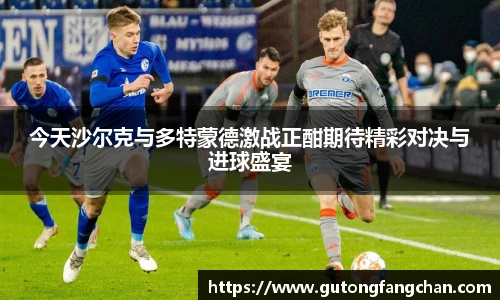今天沙尔克与多特蒙德激战正酣期待精彩对决与进球盛宴