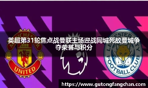 英超第31轮焦点战曼联主场迎战同城死敌曼城争夺荣誉与积分