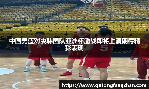 中国男篮对决韩国队亚洲杯激战即将上演期待精彩表现