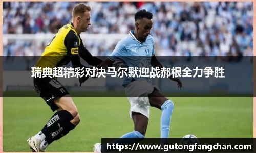 瑞典超精彩对决马尔默迎战郝根全力争胜